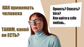 ПРИНЯТЬ человека таким, КАКОЙ ОН ЕСТЬ. Начните с СЕБЯ.