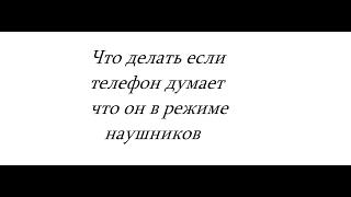 Что делать если телефон думает что он в режиме наушников