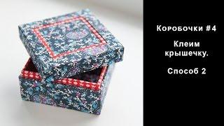 Коробочки #4. Клеим крышечку. Способ 2.