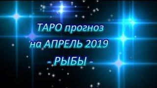 РЫБЫ -ТАРО ПРОГНОЗ на АПРЕЛЬ 2019