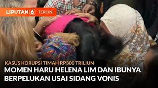 Helena Lim Memeluk Sang Ibu Usai Sidang Vonis Kasus Korupsi Timah Rp300 Triliun | Liputan 6