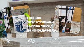 ХОРОШО ПОТРАТИЛИСЬ/ РАСПАКОВКА/ ДОЧЕ ПОДАРИЛА...