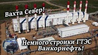 Вахта Север! Строительство ГТЭС Полярная мощностью 150 МВт  Ванкорнефть!