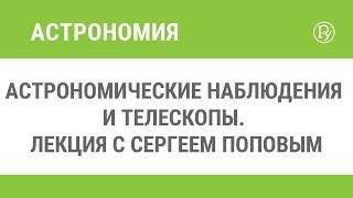 Астрономические наблюдения и телескопы. Лекция с Сергеем Поповым