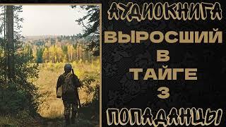 АУДИОКНИГА ПОПАДАНЦЫ: ВЫРОСШИЙ В ТАЙГЕ. КНИГА 3