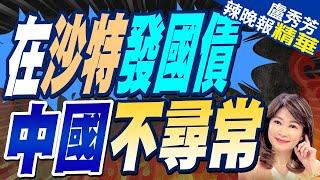 中國官宣! 將在沙特發行美元主權債券  | 在沙特發國債 中國不尋常【盧秀芳辣晚報】精華版@中天新聞CtiNews