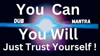 YOU CAN … YOU WILL … JUST TRUST YOURSELF ( Dub Mantra)