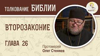 Второзаконие. Глава 26. Протоиерей Олег Стеняев. Толкование Библии. Толкование Ветхого Завета