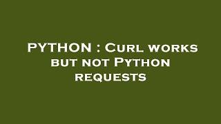 PYTHON : Curl works but not Python requests