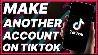 How To Make Another Account On TikTok