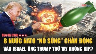Toàn cảnh thế giới: 8 nước NATO “nổ súng” chấn động vào Israel, ông Trump trở tay không kịp?