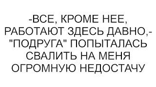 -Все, кроме нее, работают здесь давно,- "подруга" попыталась свалить на меня огромную недостачу