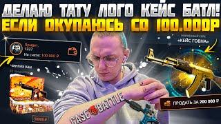 КЕЙС БАТЛ ЕСЛИ ОКУПАЮСЬ СО 100 000 РУБЛЕЙ! НАБИВАЮ ТАТУИРОВКУ ЛОГОТИПА CASE BATTLE!