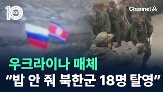 우크라이나 매체 “밥 안 줘 북한군 18명 탈영” / 채널A / 뉴스 TOP10