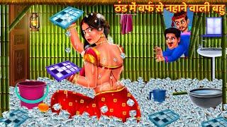 ठंड में बर्फ से नहाने वाली नई बहु | Saas Bahu Kahani | Hindi Kahani | Bedtime Story | Story | Kahani