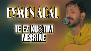 EYMEN ADAL & TE EZ KUŞTIM NESRİNE
