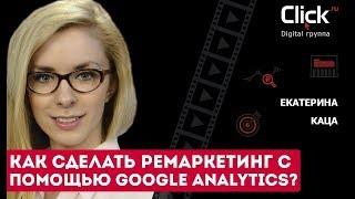 Как сделать ремаркетинг с помощью Google Analytics. Ремаркетинг в Google. Екатерина Каца