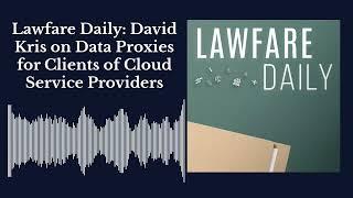 Lawfare Daily: David Kris on Data Proxies for Clients of Cloud Service Providers