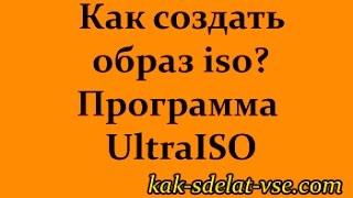 Как создать образ iso? Программа UltraISO.