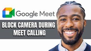 How To Block Camera During Meet Calling In Google Meet