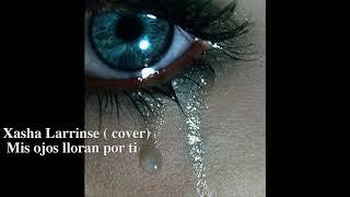 Mis ojos lloran por ti  cover by Xasha Larrinse