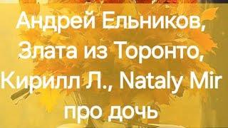 Андрей Ельников, Злата из Торонто, Кирилл Л., Nataly Mir про дочь