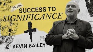 From Success to Significance. Letting go of chasing material possessions. Kevin Bailey