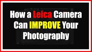  How a Leica Camera Can IMPROVE Your Photography! (Share With Your Photographer Friends!)