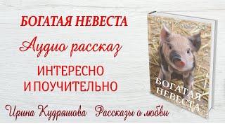 БОГАТАЯ НЕВЕСТА. Новый интересный рассказ. Ирина Кудряшова