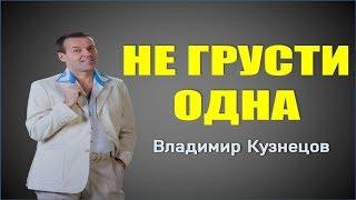 НЕ ГРУСТИ ОДНА. ВЛАДИМИР КУЗНЕЦОВ. МУЗЫКА В МАШИНУ 2019! ШАНСОН.