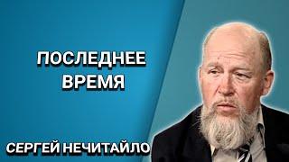 Последнее время. Христиане последнего времени. Сергей Нечитайло. Христианские проповеди.