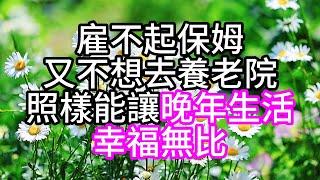 雇不起保姆又不想去養老院，照樣能讓晚年生活幸福無比#幸福人生#中老年頻道