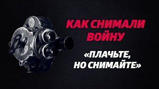 «КАК СНИМАЛИ ВОЙНУ». Эпизод 2. «Плачьте, но снимайте».