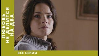 Любовь не делится на два. Все серии. Мелодрама. Лучшие Сериалы