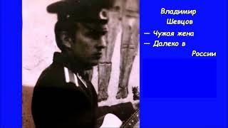 Песни Владимира Шевцова: "Чужая жена", "Далеко в России"