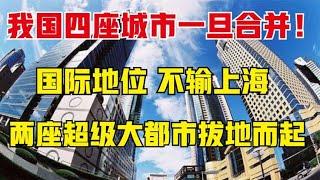 这四个城市一旦合并，将会出现两个超级大都市，超越上海不是问题