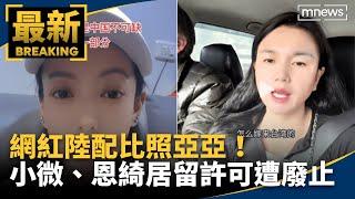 比照亞亞！　網紅陸配小微、恩綺居留許可遭廢止｜#鏡新聞
