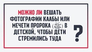 Можно ли вешать фотографии Каабы или мечети Пророка (ﷺ) в детской, чтобы дети стремились туда?