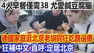 4人早餐僅需38，尤愛鹹豆腐腦，德國家庭逛北京老胡同狂吃路邊攤視頻火遍全網，狂補中文，直呼：定居北京