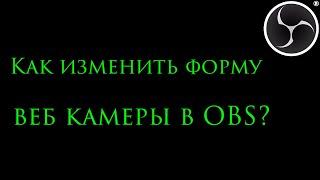 Как изменить форму веб камеры в OBS?