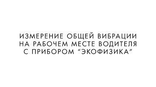 ИЗМЕРЕНИЕ ОБЩЕЙ ВИБРАЦИИ НА РАБОЧЕМ МЕСТЕ ВОДИТЕЛЯ