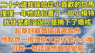 （完結爽文）二十六歲我嫁給從小喜歡的竹馬，僅僅一年他就包養了一個小模特，我什麼都沒說只是摘下了婚戒，起草好離婚協議遞給他，他點燃一根煙你又耍什麼小心機？可我一句話讓他瞬間變臉！#幸福#出軌家產#白月光