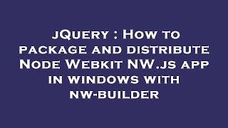 jQuery : How to package and distribute Node Webkit NW.js app in windows with nw-builder