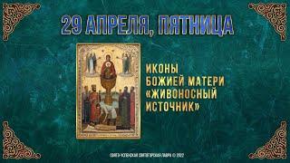 Иконы Божией Матери "Живоносный источник". 29 апреля 2022 г. Православный мультимедийный календарь