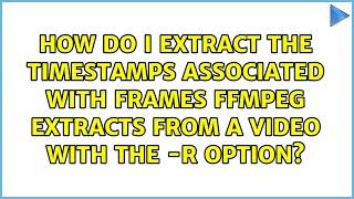 How do I extract the timestamps associated with frames ffmpeg extracts from a video with the -r...