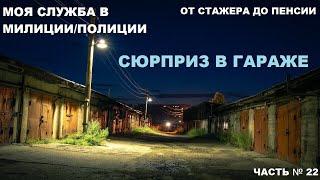 КАК Я СЛУЖИЛ В МИЛИЦИИ/ПОЛИЦИИ: ОТ СТАЖЕРА ДО ПЕНСИИ ЧАСТЬ № 22: СЮРПРИЗ В ГАРАЖЕ