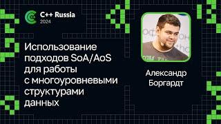 Александр Боргардт — Использование подходов SoA/AoS для работы с многоуровневыми структурами данных