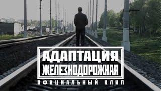 АДАПТАЦИЯ - ЖЕЛЕЗНОДОРОЖНАЯ (Официальный клип)