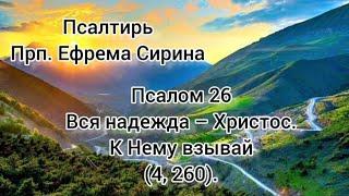 Псалтирь Преподобного Ефрема Сирина. Псалом 26. Вся надежда - Христос. К Нему взывай