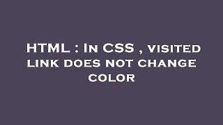 HTML : In CSS , visited link does not change color